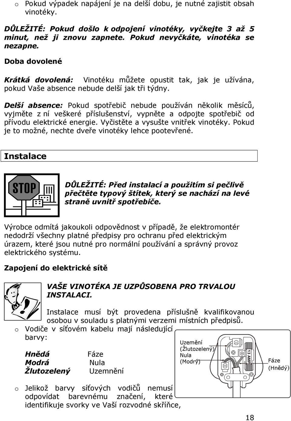 Delší absence: Pokud spotřebič nebude používán několik měsíců, vyjměte z ní veškeré příslušenství, vypněte a odpojte spotřebič od přívodu elektrické energie. Vyčistěte a vysušte vnitřek vinotéky.