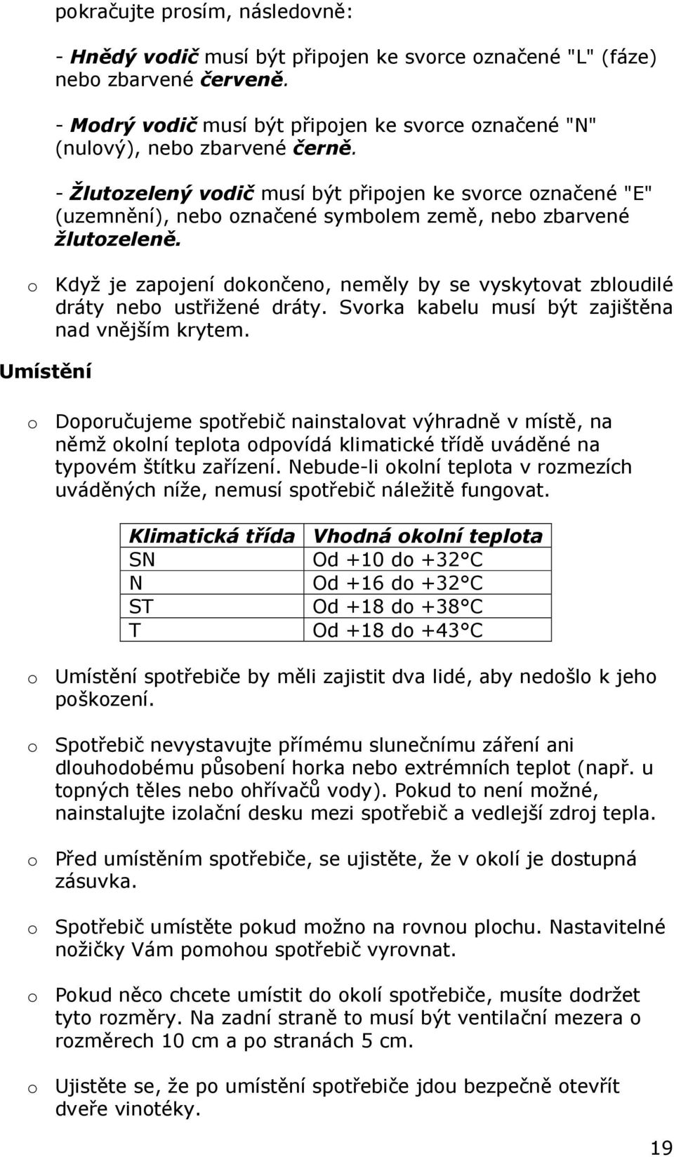 - Žlutozelený vodič musí být připojen ke svorce označené "E" (uzemnění), nebo označené symbolem země, nebo zbarvené žlutozeleně.