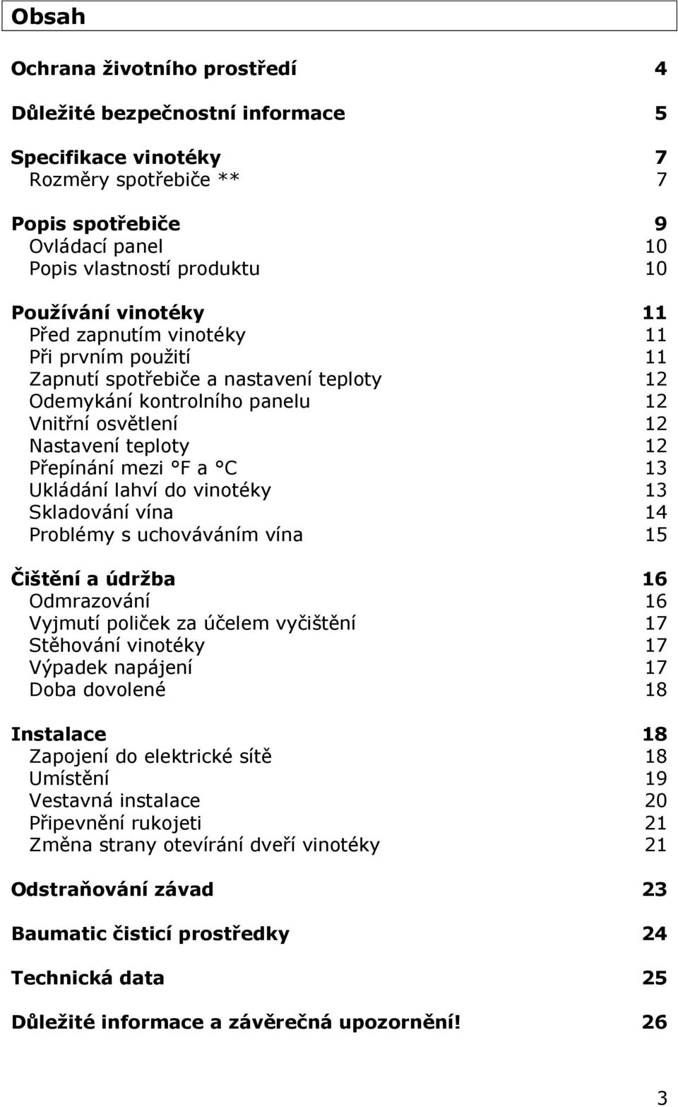 Ukládání lahví do vinotéky 13 Skladování vína 14 Problémy s uchováváním vína 15 Čištění a údržba 16 Odmrazování 16 Vyjmutí poliček za účelem vyčištění 17 Stěhování vinotéky 17 Výpadek napájení 17