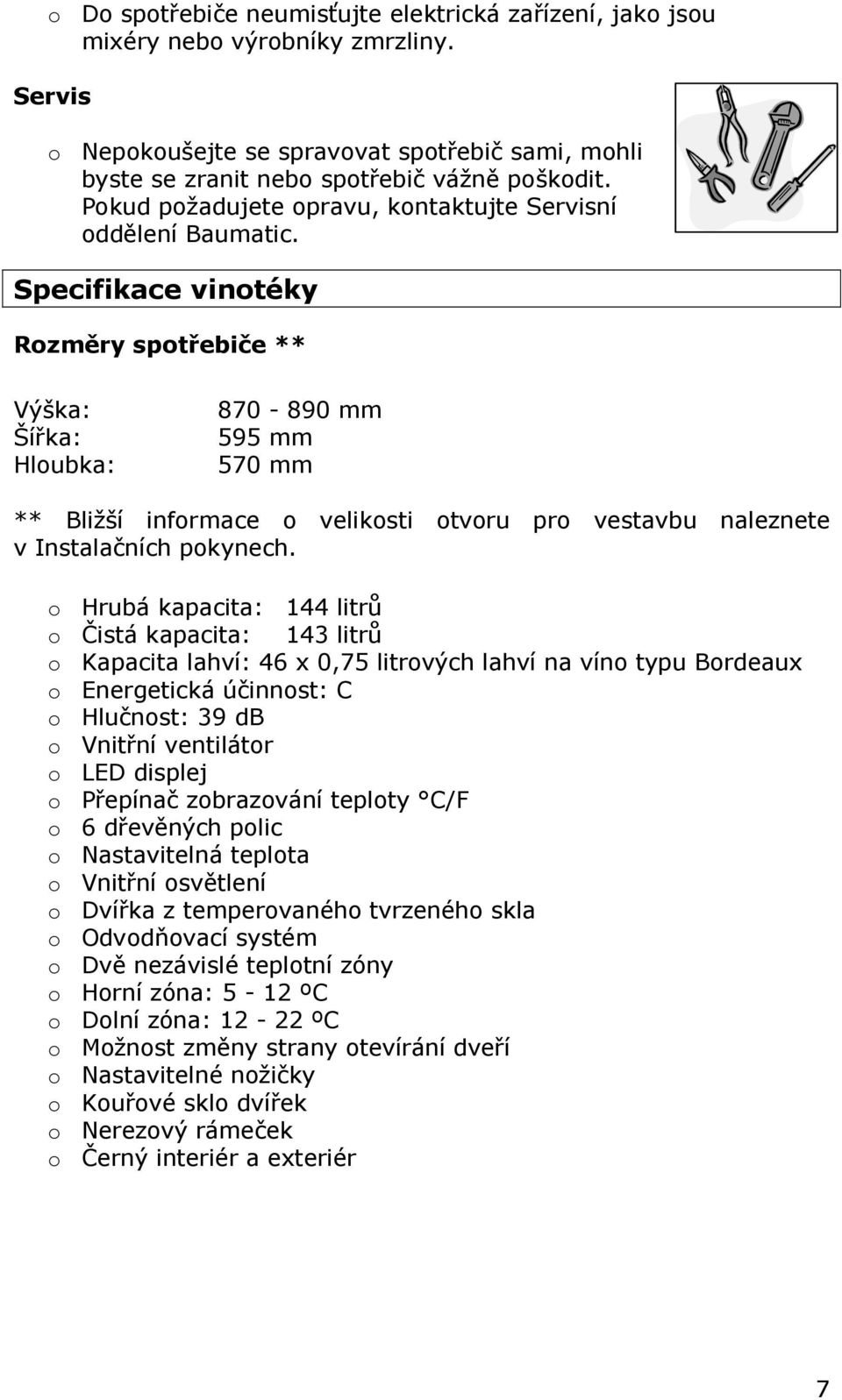 Specifikace vinotéky Rozměry spotřebiče ** Výška: Šířka: Hloubka: 870-890 mm 595 mm 570 mm ** Bližší informace o velikosti otvoru pro vestavbu naleznete v Instalačních pokynech.