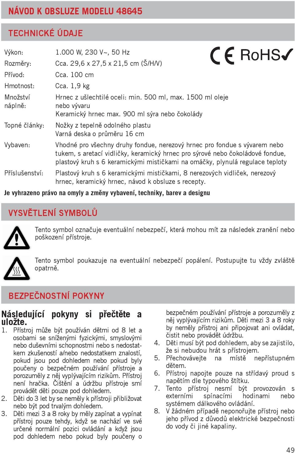 900 ml sýra nebo čokolády Topné články: Nožky z tepelně odolného plastu Varná deska o průměru 16 cm Vybaven: Vhodné pro všechny druhy fondue, nerezový hrnec pro fondue s vývarem nebo tukem, s aretací