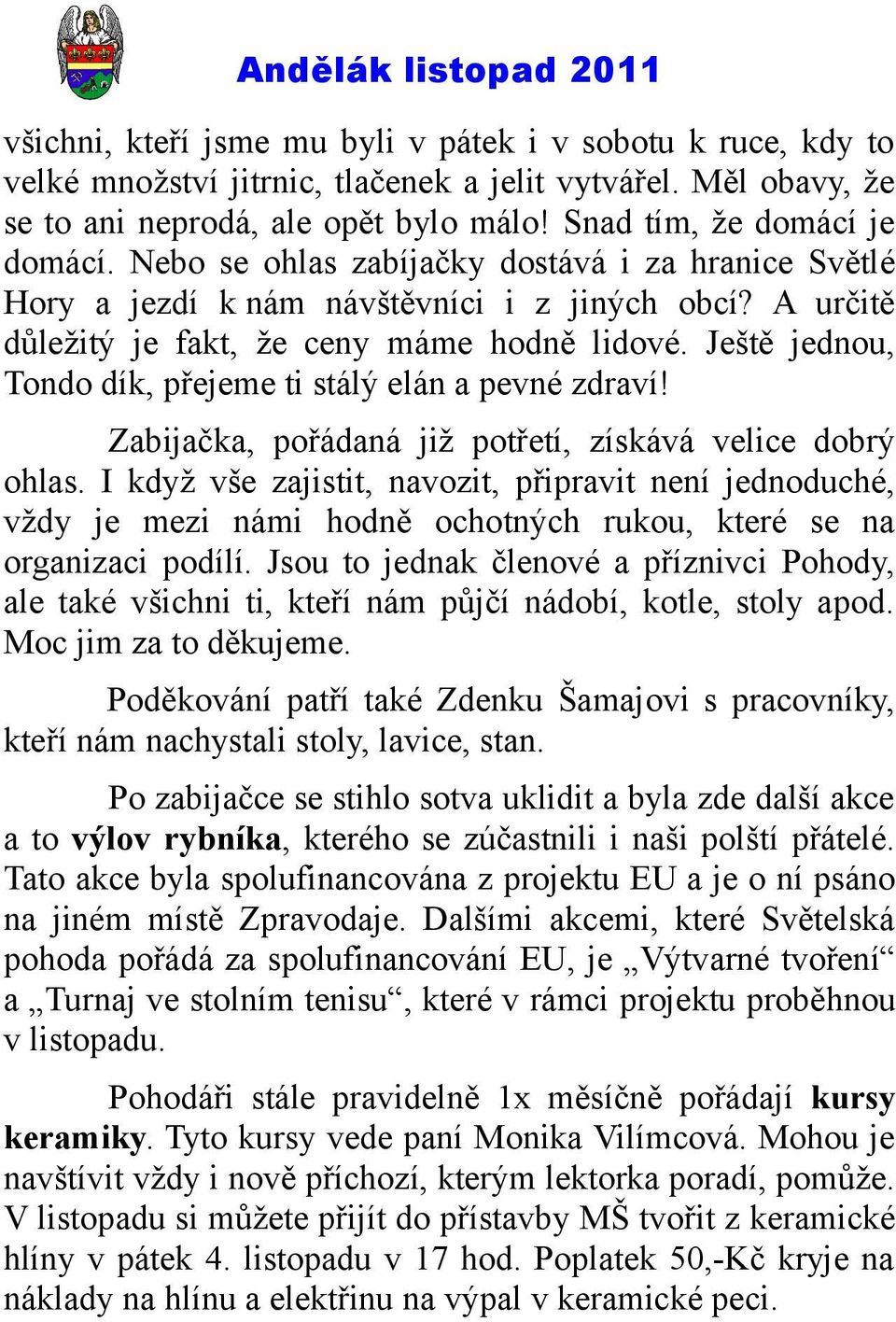 Ještě jednou, Tondo dík, přejeme ti stálý elán a pevné zdraví! Zabijačka, pořádaná již potřetí, získává velice dobrý ohlas.