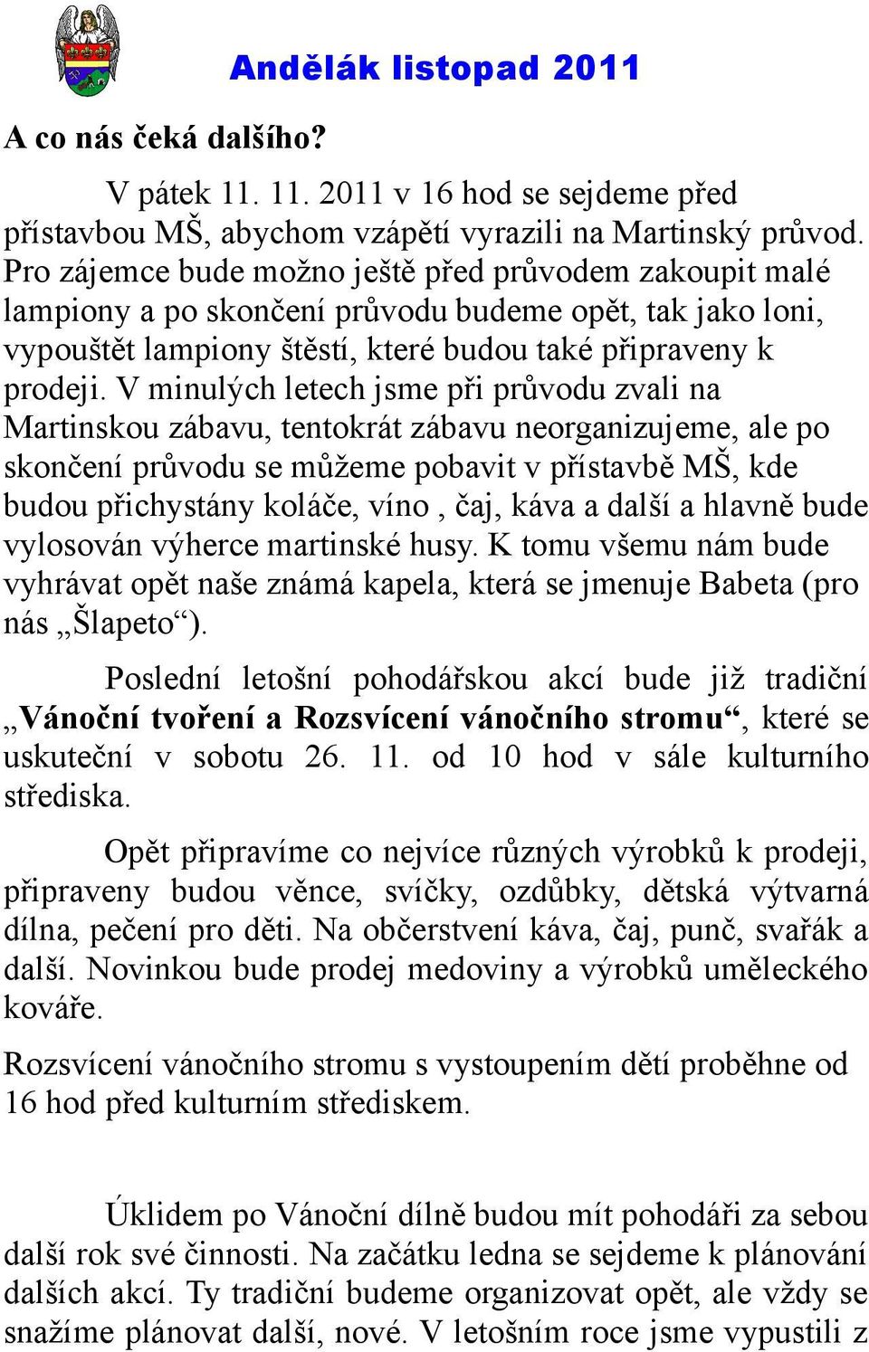 V minulých letech jsme při průvodu zvali na Martinskou zábavu, tentokrát zábavu neorganizujeme, ale po skončení průvodu se můžeme pobavit v přístavbě MŠ, kde budou přichystány koláče, víno, čaj, káva