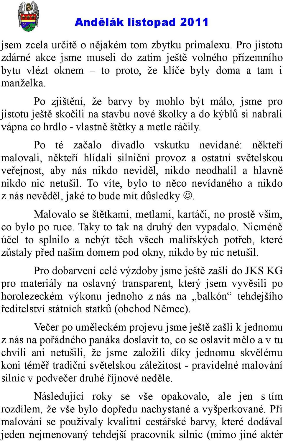 Po té začalo divadlo vskutku nevídané: někteří malovali, někteří hlídali silniční provoz a ostatní světelskou veřejnost, aby nás nikdo neviděl, nikdo neodhalil a hlavně nikdo nic netušil.