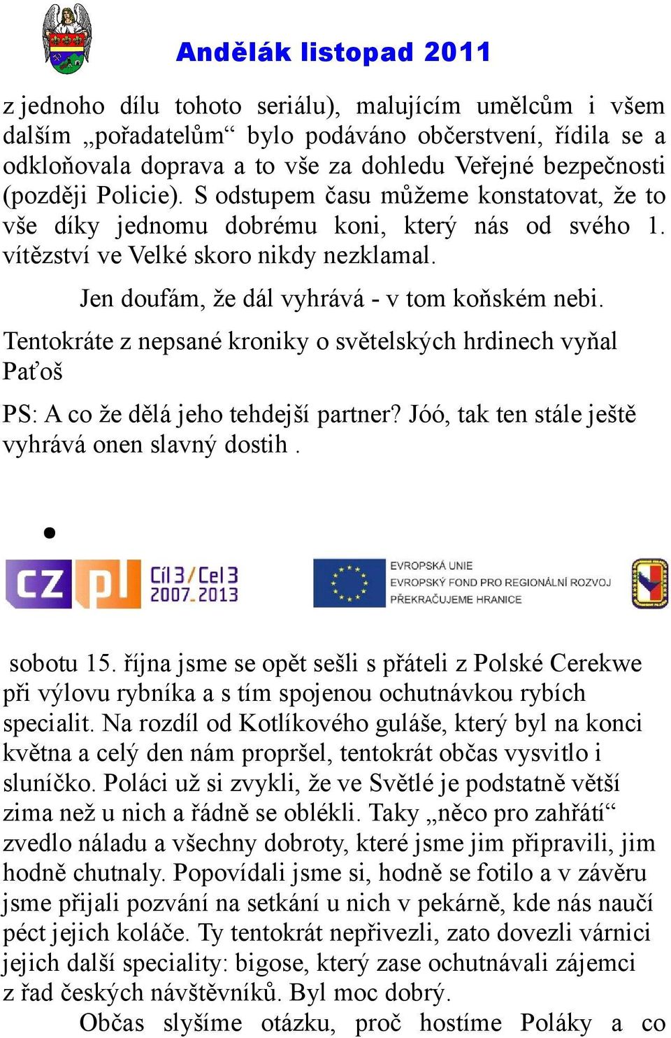 Tentokráte z nepsané kroniky o světelských hrdinech vyňal Paťoš PS: A co že dělá jeho tehdejší partner? Jóó, tak ten stále ještě vyhrává onen slavný dostih. sobotu 15.