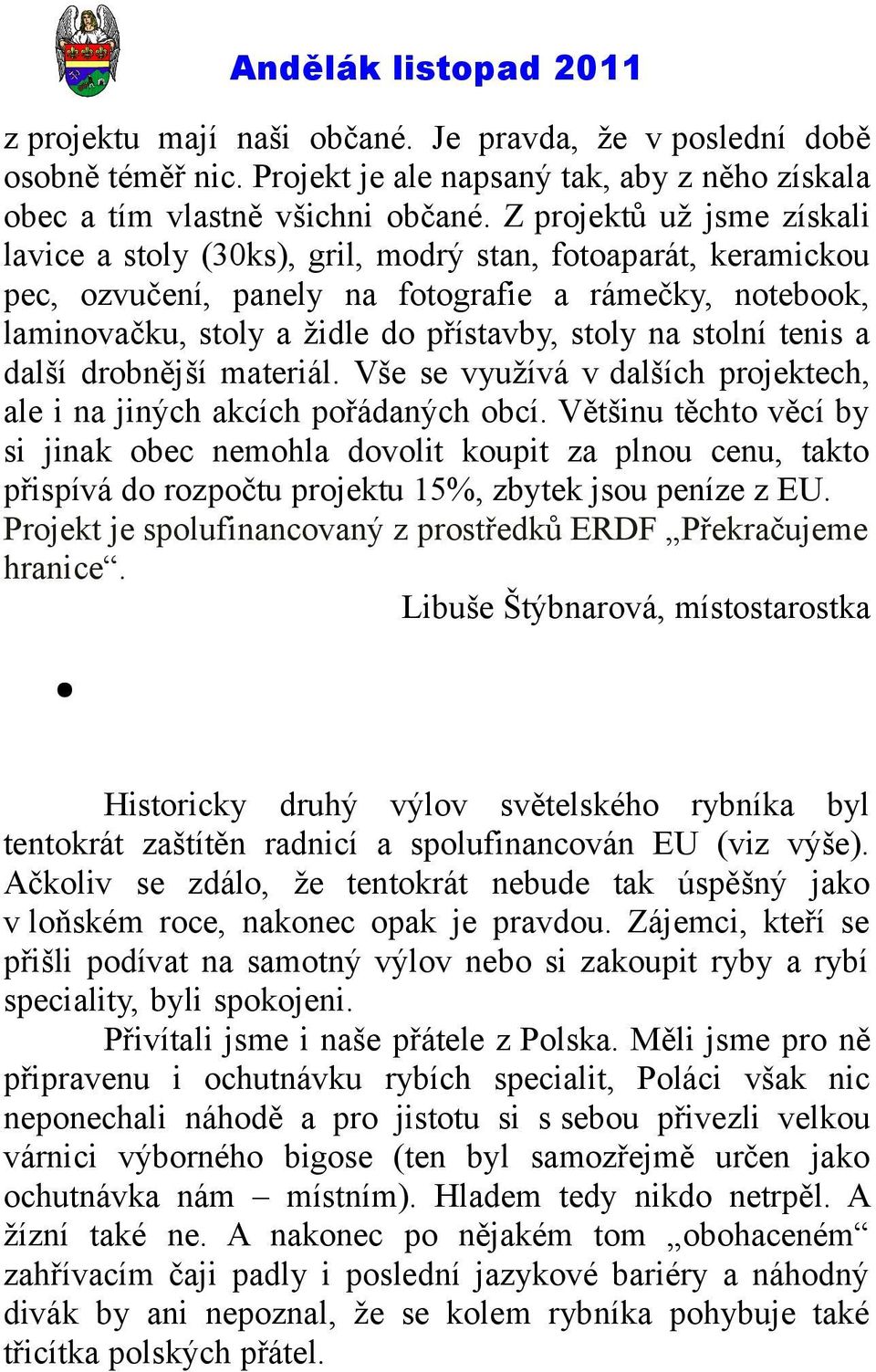 stolní tenis a další drobnější materiál. Vše se využívá v dalších projektech, ale i na jiných akcích pořádaných obcí.