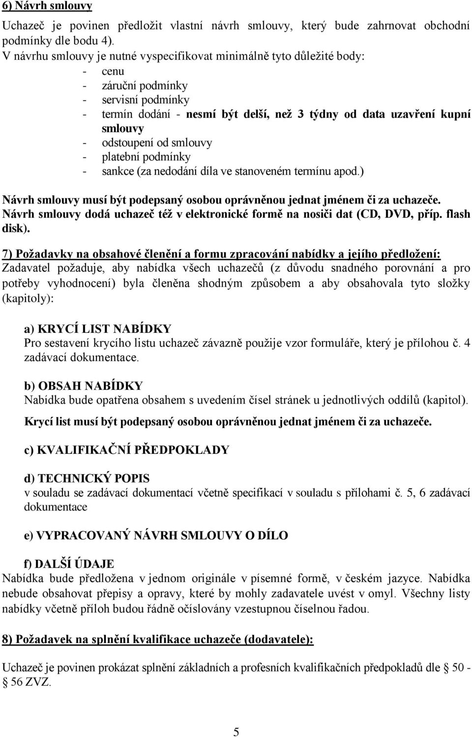 odstoupení od smlouvy - platební podmínky - sankce (za nedodání díla ve stanoveném termínu apod.) Návrh smlouvy musí být podepsaný osobou oprávněnou jednat jménem či za uchazeče.