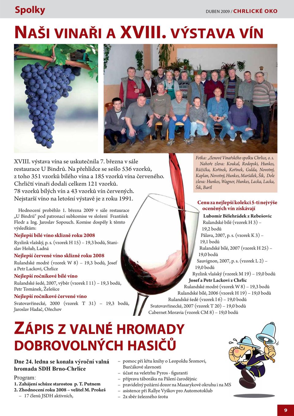 Nejstarší víno na letošní výstavě je z roku 1991. Hodnocení proběhlo 1. března 2009 v sále restaurace,,u Bindrů pod patronací subkomise ve složení František Flodr a Ing. Jaroslav Sopouch.