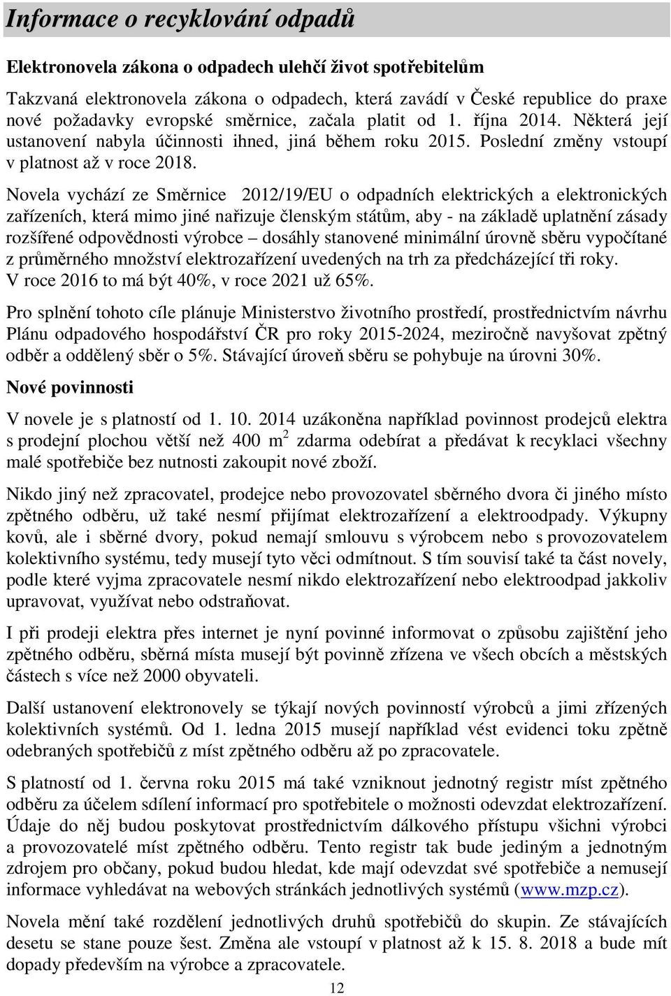 Novela vychází ze Směrnice 2012/19/EU o odpadních elektrických a elektronických zařízeních, která mimo jiné nařizuje členským státům, aby - na základě uplatnění zásady rozšířené odpovědnosti výrobce