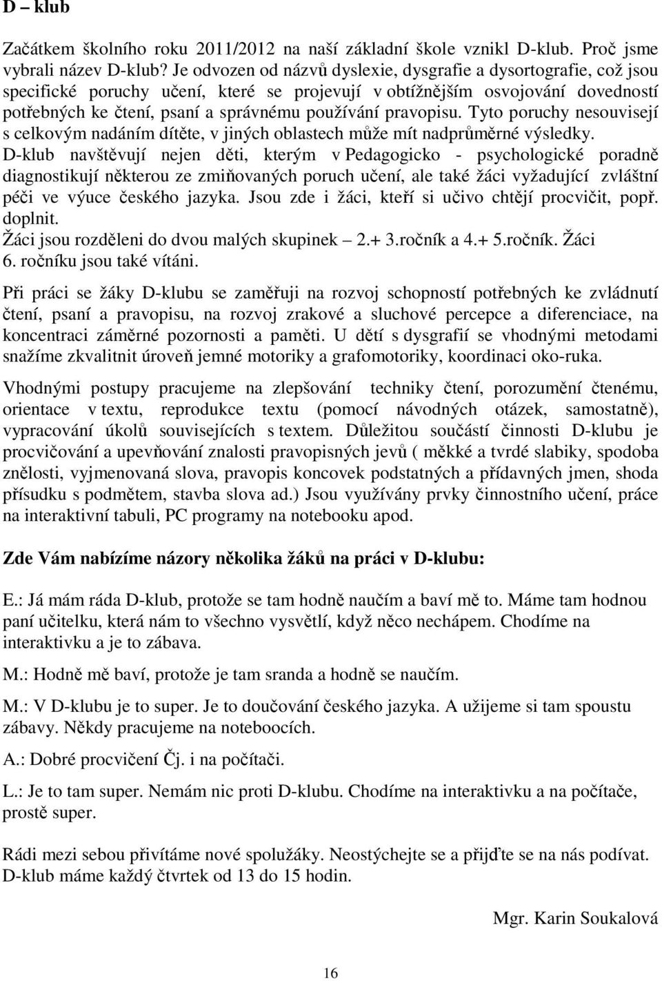 pravopisu. Tyto poruchy nesouvisejí s celkovým nadáním dítěte, v jiných oblastech může mít nadprůměrné výsledky.