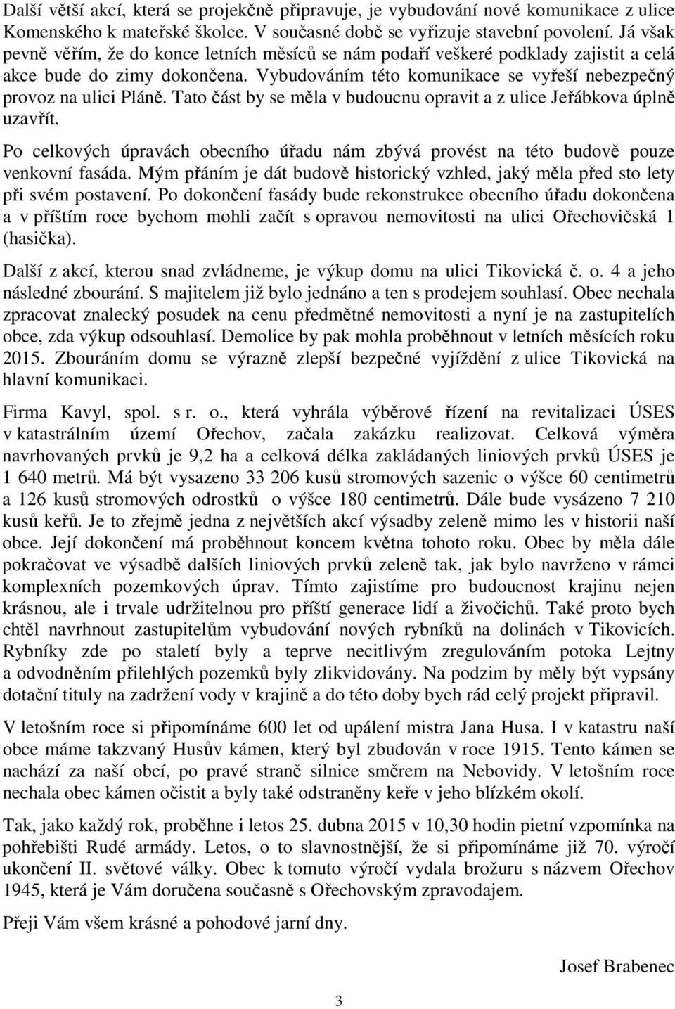 Tato část by se měla v budoucnu opravit a z ulice Jeřábkova úplně uzavřít. Po celkových úpravách obecního úřadu nám zbývá provést na této budově pouze venkovní fasáda.