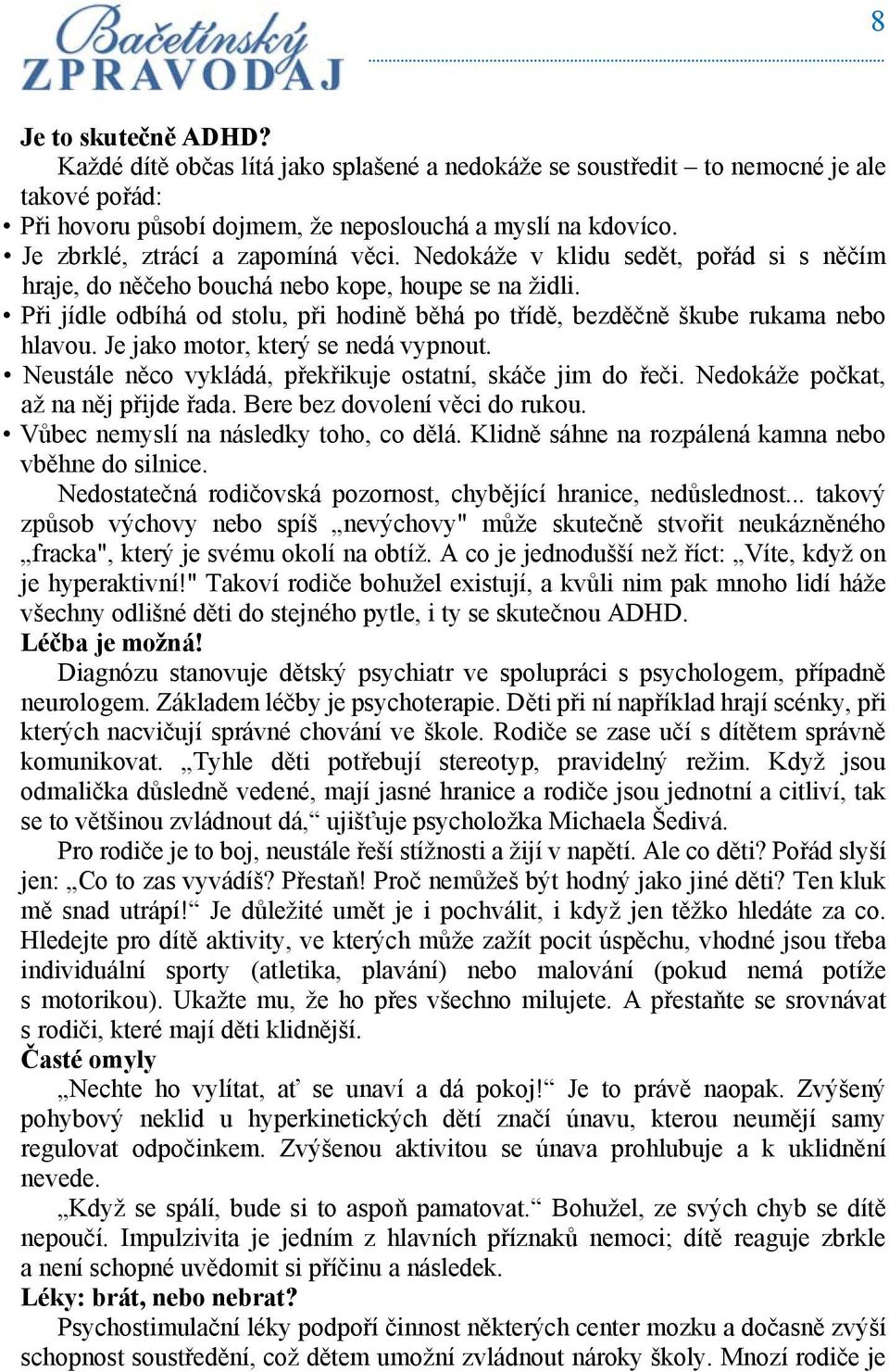 Při jídle odbíhá od stolu, při hodině běhá po třídě, bezděčně škube rukama nebo hlavou. Je jako motor, který se nedá vypnout. Neustále něco vykládá, překřikuje ostatní, skáče jim do řeči.