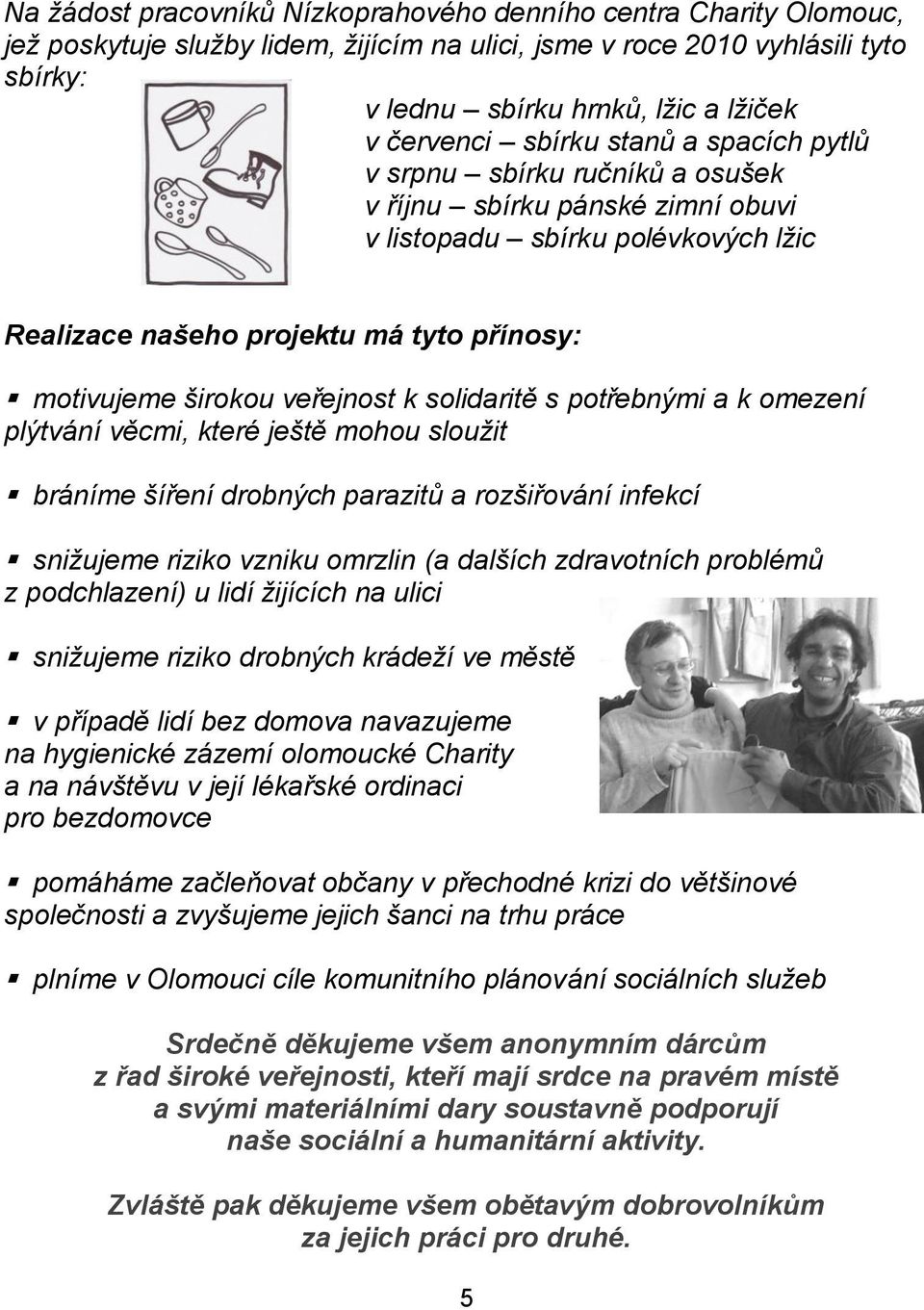 širokou veřejnost k solidaritě s potřebnými a k omezení plýtvání věcmi, které ještě mohou slouţit bráníme šíření drobných parazitů a rozšiřování infekcí sniţujeme riziko vzniku omrzlin (a dalších