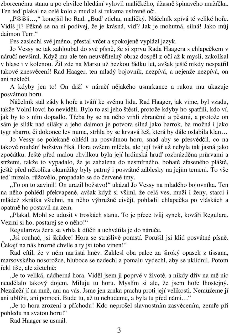 Jo Vessy se tak zahloubal do své písn, že si zprvu Rada Haagera s chlapekem v náruí nevšiml. Když mu ale ten neuvitelný obraz dospl z oí až k mysli, zakolísal v hlase i v kolenou.