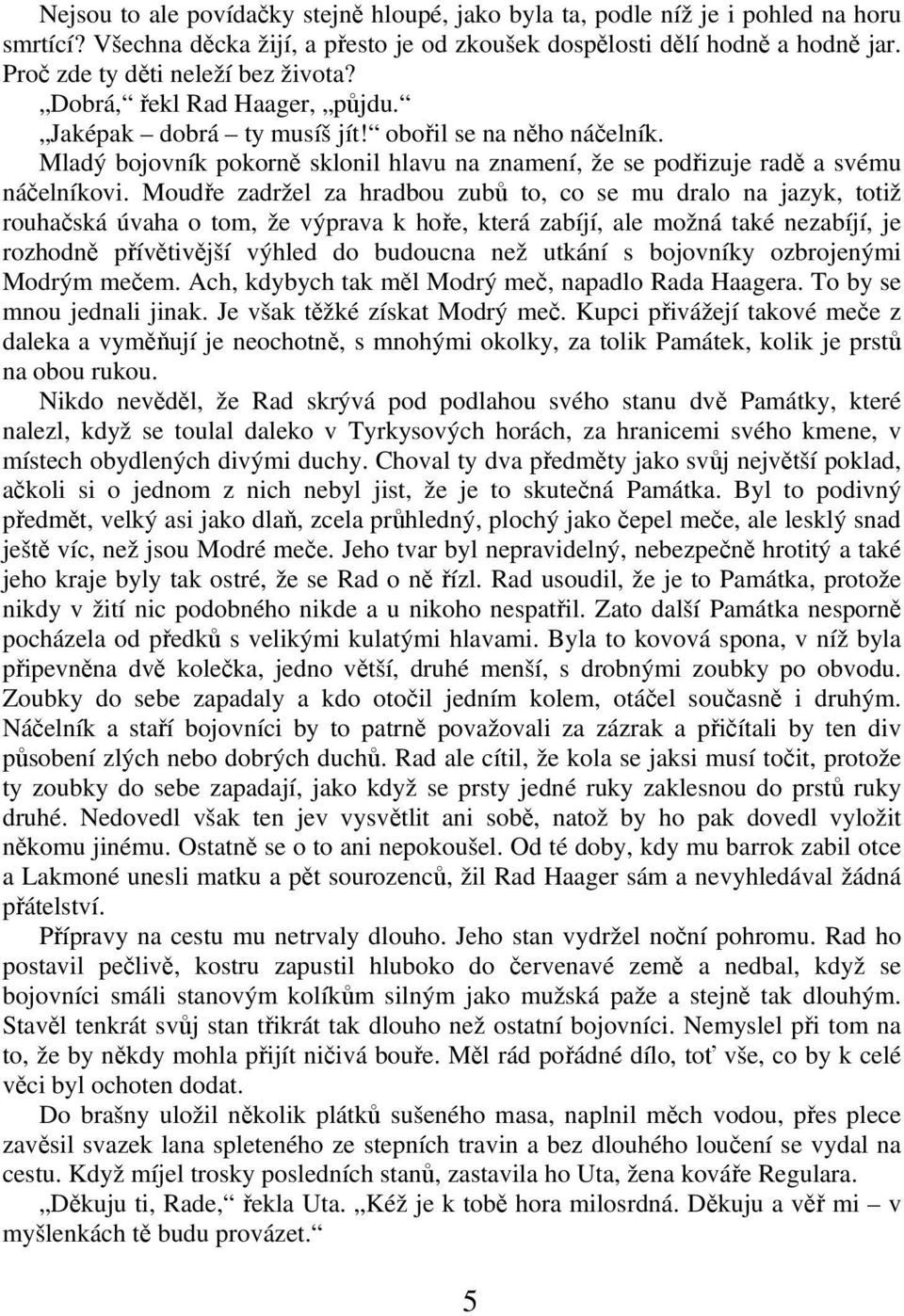 Moude zadržel za hradbou zub to, co se mu dralo na jazyk, totiž rouhaská úvaha o tom, že výprava k hoe, která zabíjí, ale možná také nezabíjí, je rozhodn pívtivjší výhled do budoucna než utkání s