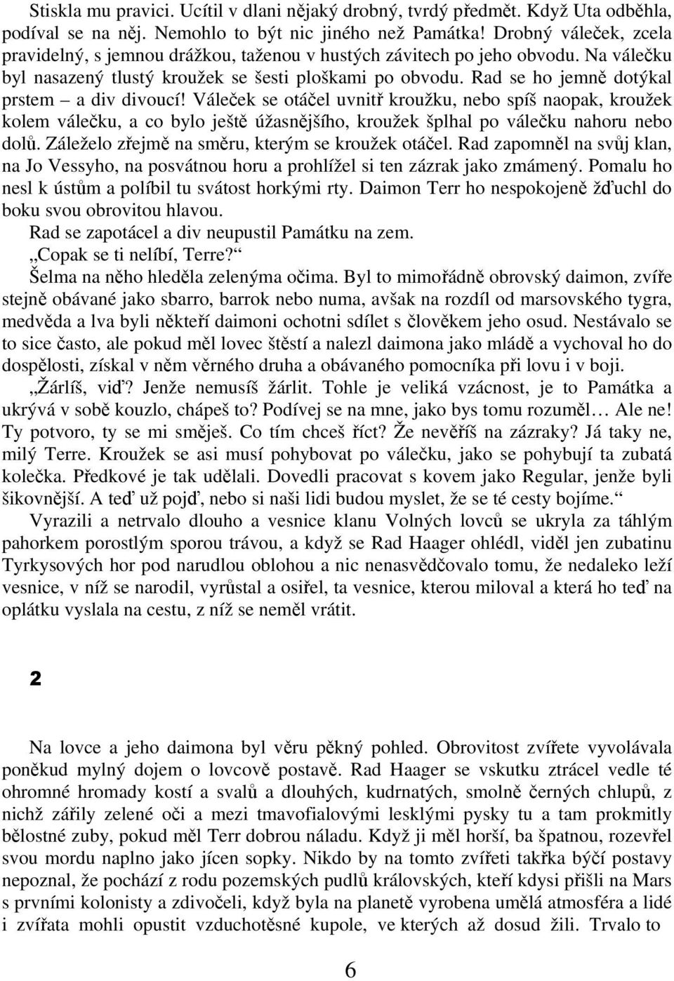 Rad se ho jemn dotýkal prstem a div divoucí! Váleek se otáel uvnit kroužku, nebo spíš naopak, kroužek kolem váleku, a co bylo ješt úžasnjšího, kroužek šplhal po váleku nahoru nebo dol.