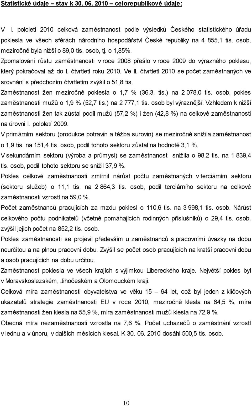 osob, tj. o 1,85%. Zpomalování růstu zaměstnanosti v roce 2008 přešlo v roce 2009 do výrazného poklesu, který pokračoval až do I. čtvrtletí roku 2010. Ve II.