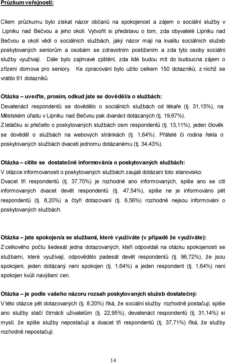 a zda tyto osoby sociální služby využívají. Dále bylo zajímavé zjištění, zda lidé budou mít do budoucna zájem o zřízení domova pro seniory.