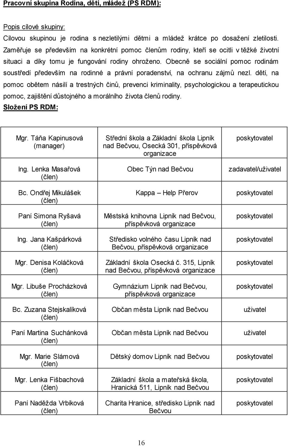 Obecně se sociální pomoc rodinám soustředí především na rodinné a právní poradenství, na ochranu zájmů nezl.