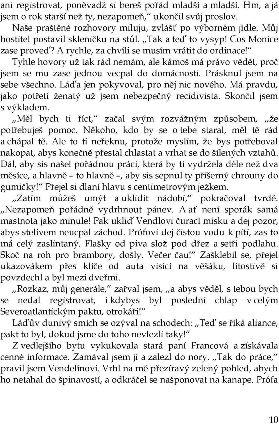 Tyhle hovory už tak rád nemám, ale kámoš má právo vědět, proč jsem se mu zase jednou vecpal do domácnosti. Prásknul jsem na sebe všechno. Láďa jen pokyvoval, pro něj nic nového.