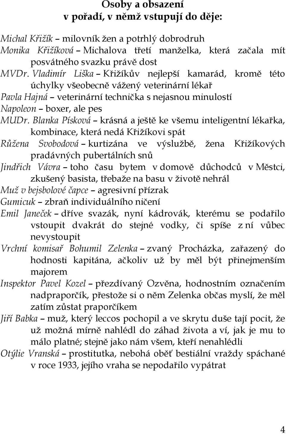 Blanka Písková krásná a ještě ke všemu inteligentní lékařka, kombinace, která nedá Křižíkovi spát Růžena Svobodová kurtizána ve výslužbě, žena Křižíkových pradávných pubertálních snů Jindřich Vávra