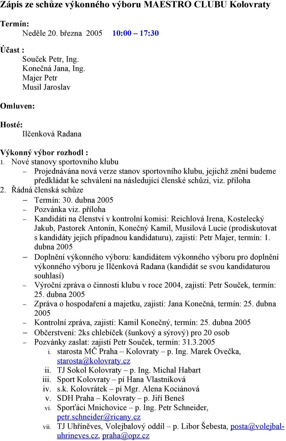 Nové stanovy sportovního klubu Projednávána nová verze stanov sportovního klubu, jejichž znění budeme předkládat ke schválení na následující členské schůzi, viz. příloha 2.