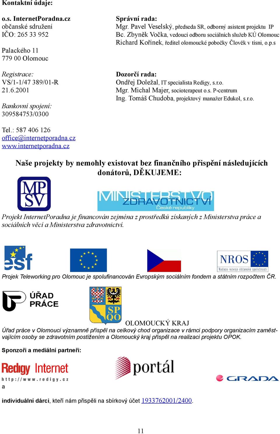 21 Dozorčí rada: Ondřej Doležal, IT specialista Redigy, s.r.o. Mgr. Michal Majer, socioterapeut o.s. P-centrum Ing. Tomáš Chudoba, projektový manažer Edukol, s.r.o. Bankovní spojení: 39584753/3 Tel.