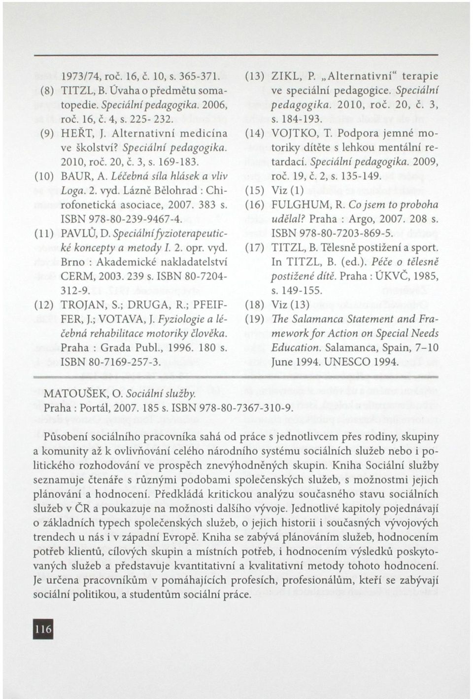 (11) PAVLŮ, D. Speciálnífyzioterapeutické koncepty a metody I. 2. opr. vyd. Brno : Akademické nakladatelství CERM, 2003. 239 s. ISBN 80-7204- 312-9. (12) TROJAN, S.; DRUGA, R.; PFEIF- FER, J.