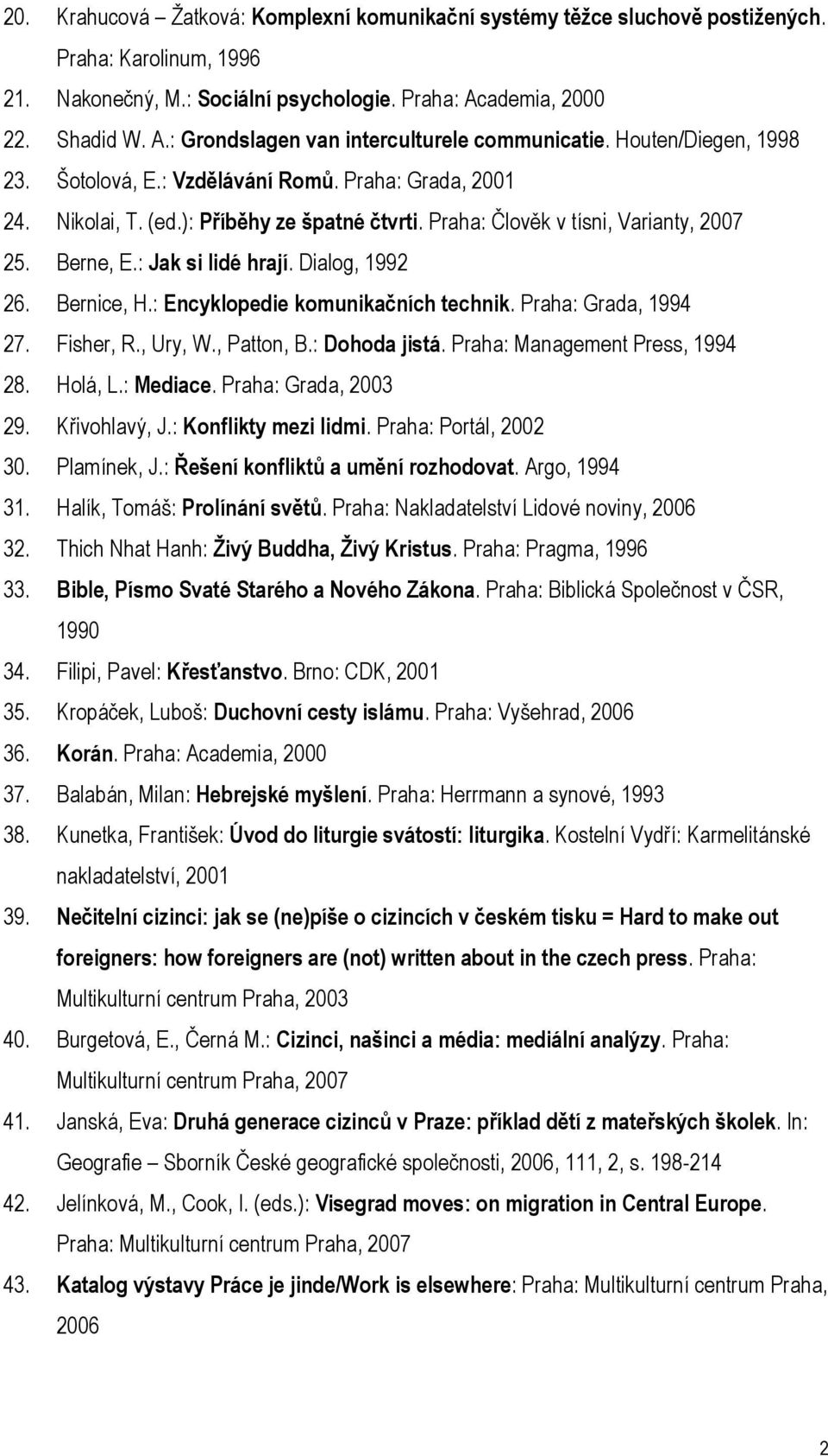 Dialog, 1992 26. Bernice, H.: Encyklopedie komunikačních technik. Praha: Grada, 1994 27. Fisher, R., Ury, W., Patton, B.: Dohoda jistá. Praha: Management Press, 1994 28. Holá, L.: Mediace.