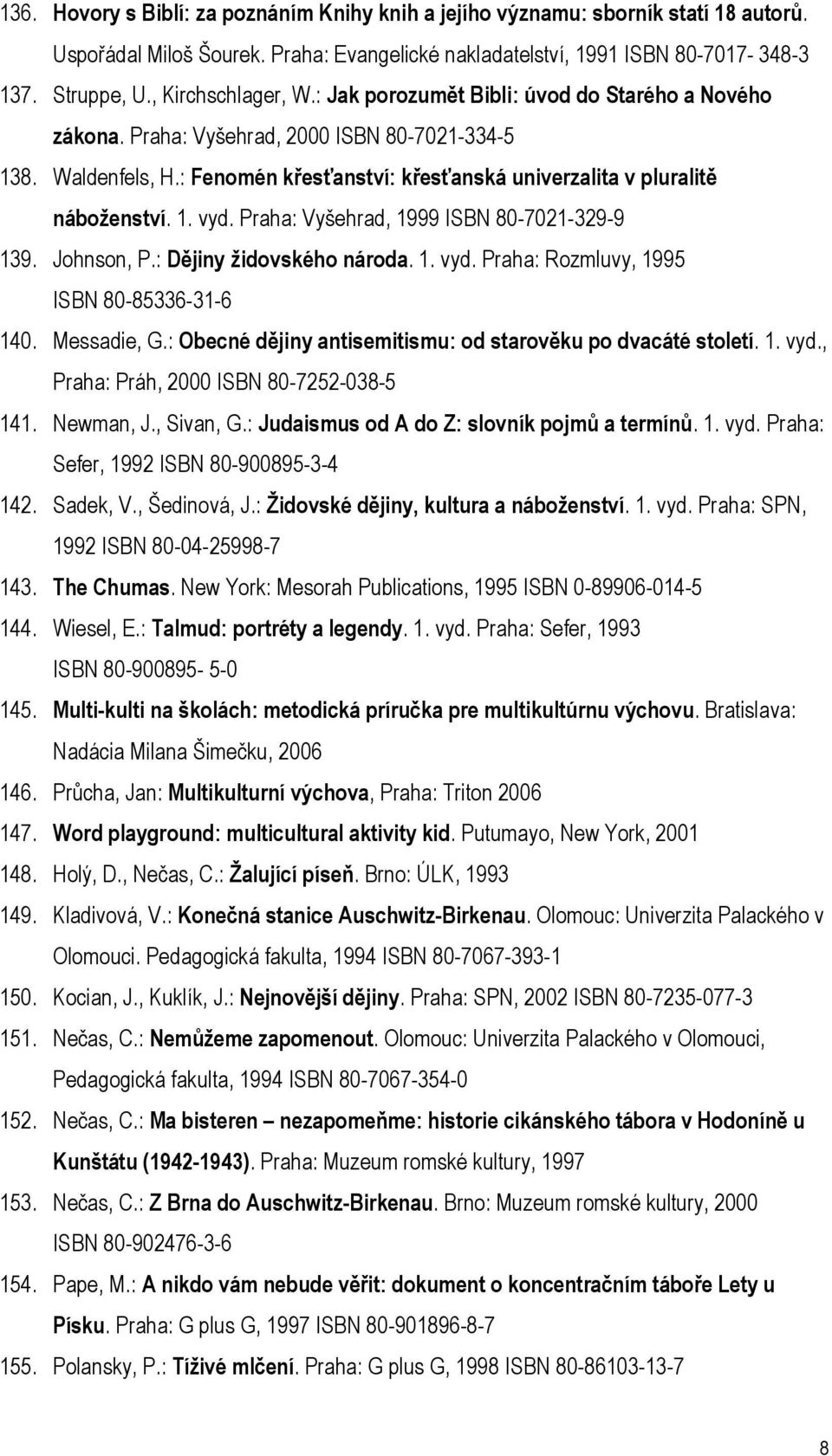 : Fenomén křesťanství: křesťanská univerzalita v pluralitě náboženství. 1. vyd. Praha: Vyšehrad, 1999 ISBN 80-7021-329-9 139. Johnson, P.: Dějiny židovského národa. 1. vyd. Praha: Rozmluvy, 1995 ISBN 80-85336-31-6 140.