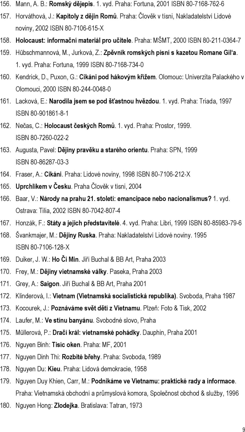 : Zpěvník romských písní s kazetou Romane Gil a. 1. vyd. Praha: Fortuna, 1999 ISBN 80-7168-734-0 160. Kendrick, D., Puxon, G.: Cikáni pod hákovým křížem.