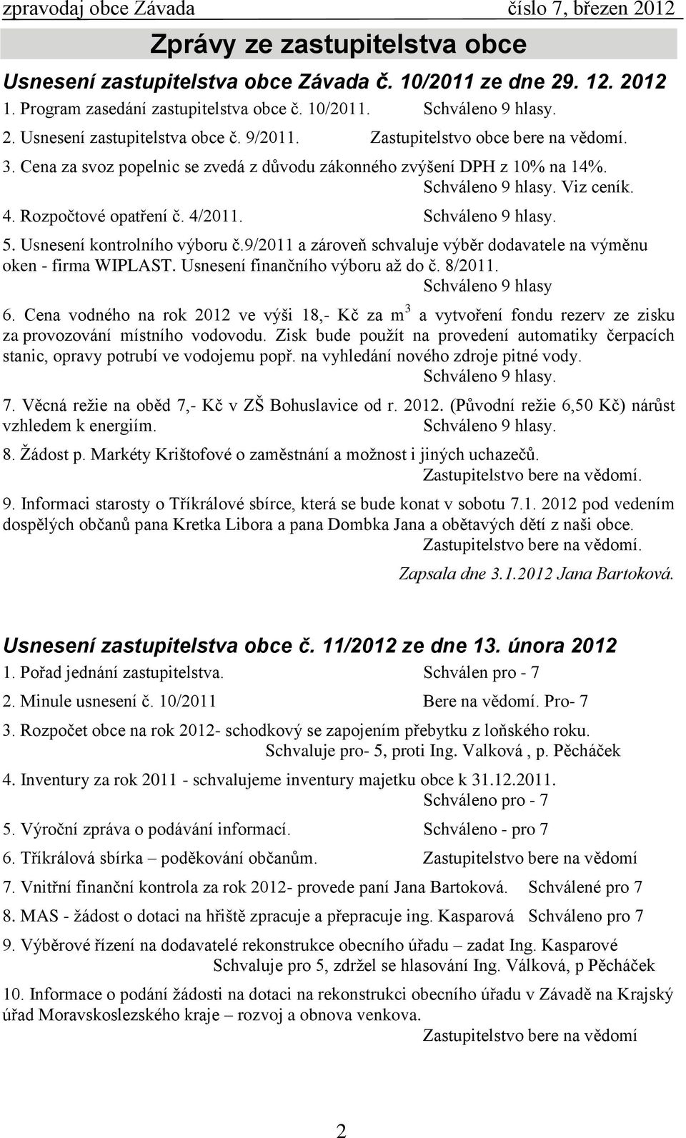 Schváleno 9 hlasy. 5. Usnesení kontrolního výboru č.9/2011 a zároveň schvaluje výběr dodavatele na výměnu oken - firma WIPLAST. Usnesení finančního výboru aţ do č. 8/2011. Schváleno 9 hlasy 6.