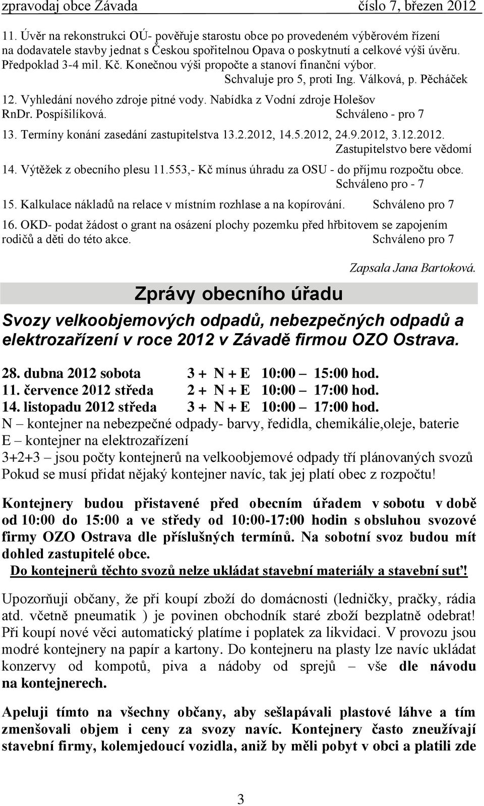 Schváleno - pro 7 13. Termíny konání zasedání zastupitelstva 13.2.2012, 14.5.2012, 24.9.2012, 3.12.2012. Zastupitelstvo bere vědomí 14. Výtěţek z obecního plesu 11.