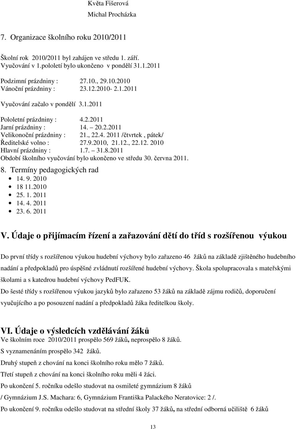 9.2010, 21.12., 22.12. 2010 Hlavní prázdniny : 1.7. 31.8.2011 Období školního vyučování bylo ukončeno ve středu 30. června 2011. 8. Termíny pedagogických rad 14. 9. 2010 18 11.2010 25. 1. 2011 14. 4.