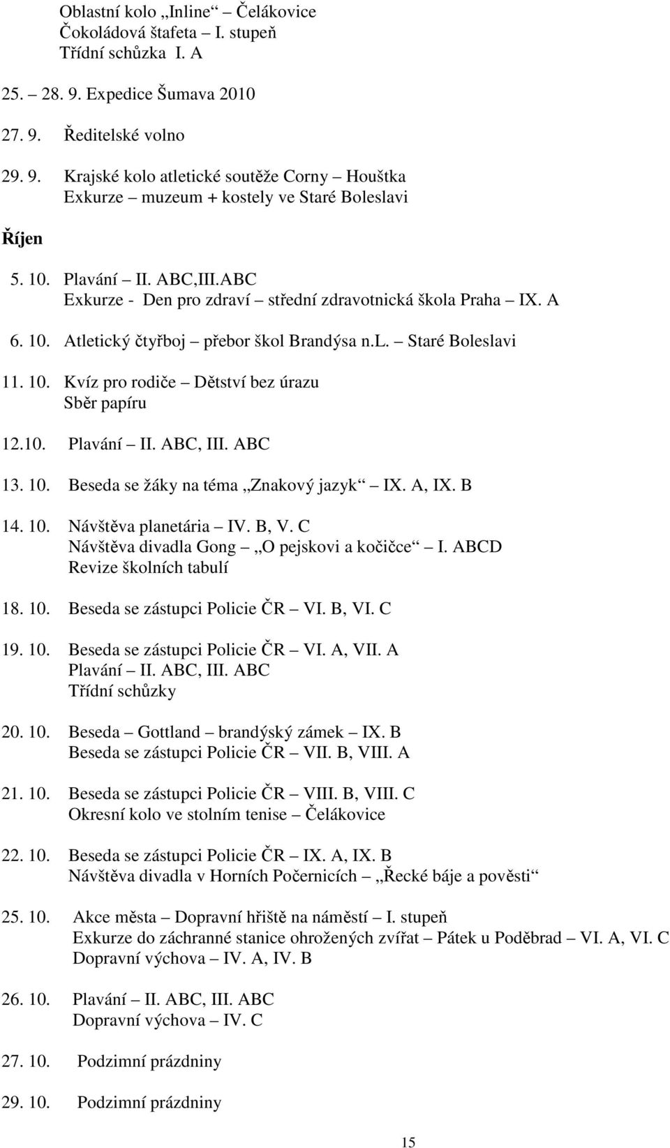 10. Plavání II. ABC, III. ABC 13. 10. Beseda se žáky na téma Znakový jazyk IX. A, IX. B 14. 10. Návštěva planetária IV. B, V. C Návštěva divadla Gong O pejskovi a kočičce I.