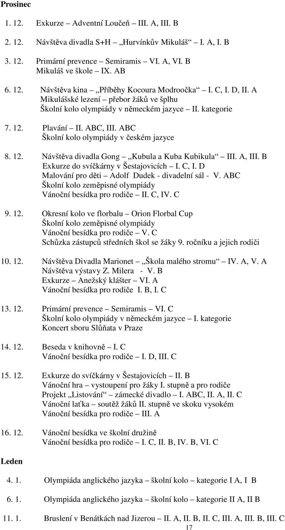 A, III. B Exkurze do svíčkárny v Šestajovicích I. C, I. D Malování pro děti Adolf Dudek - divadelní sál - V. ABC Školní kolo zeměpisné olympiády Vánoční besídka pro rodiče II. C, IV. C 9. 12.