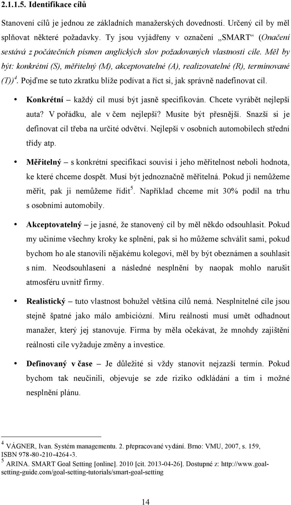 Měl by být: konkrétní (S), měřitelný (M), akceptovatelné (A), realizovatelné (R), termínované (T)) 4. Pojďme se tuto zkratku blíže podívat a říct si, jak správně nadefinovat cíl.