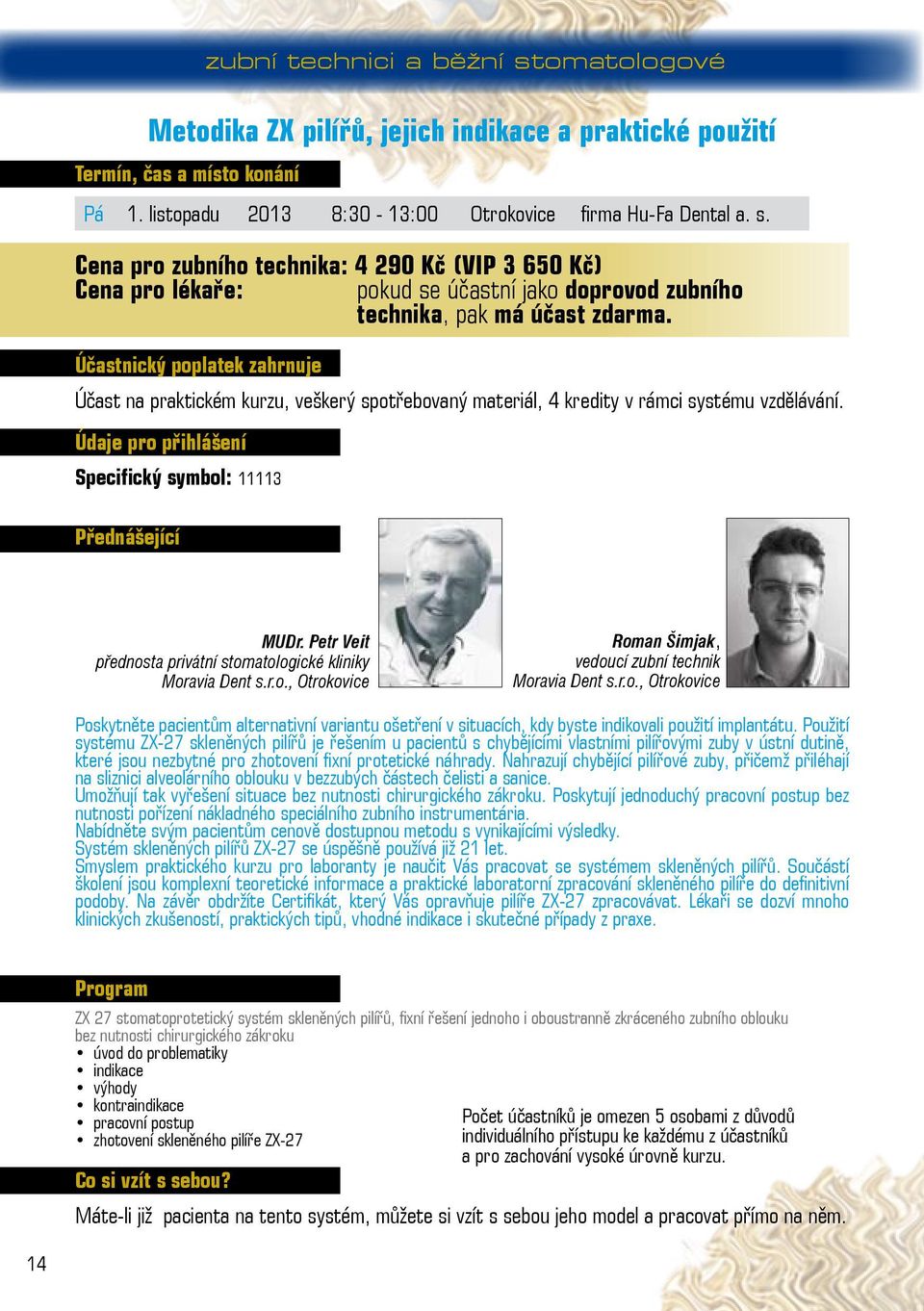 Petr Veit přednosta privátní stomatologické kliniky Moravia Dent s.r.o., Otrokovice Roman Šimjak, vedoucí zubní technik Moravia Dent s.r.o., Otrokovice Poskytněte pacientům alternativní variantu ošetření v situacích, kdy byste indikovali použití implantátu.