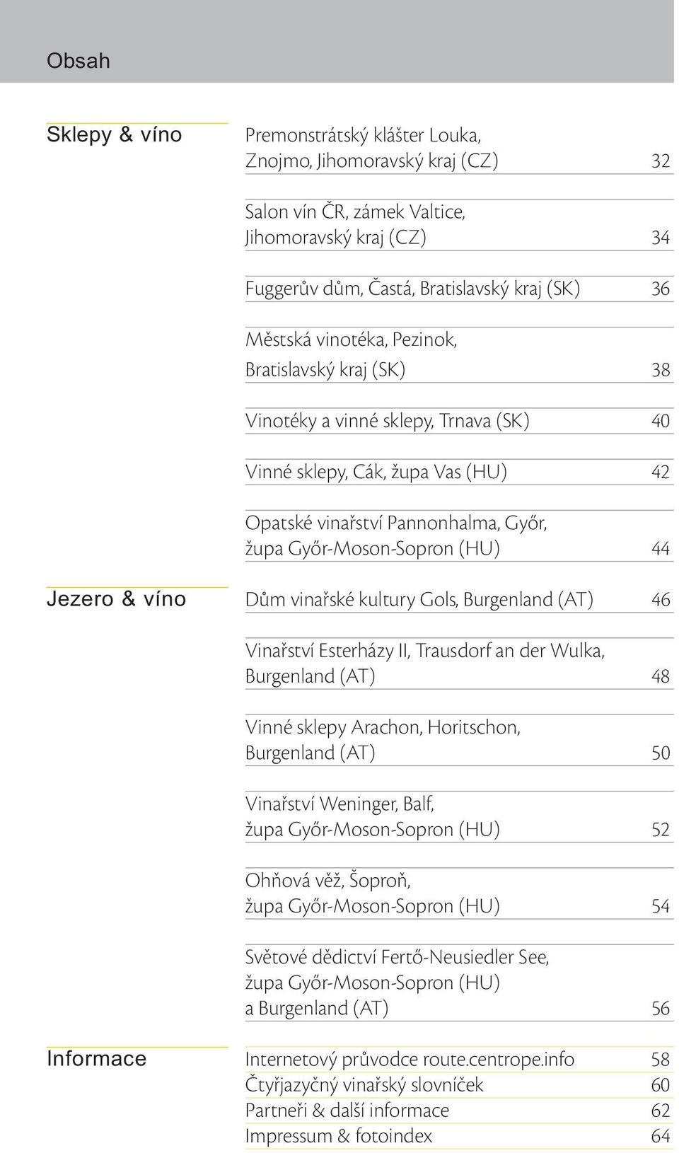 víno Dům vinařské kultury Gols, Burgenland (AT) 46 Vinařství Esterházy II, Trausdorf an der Wulka, Burgenland (AT) 48 Vinné sklepy Arachon, Horitschon, Burgenland (AT) 50 Vinařství Weninger, Balf,