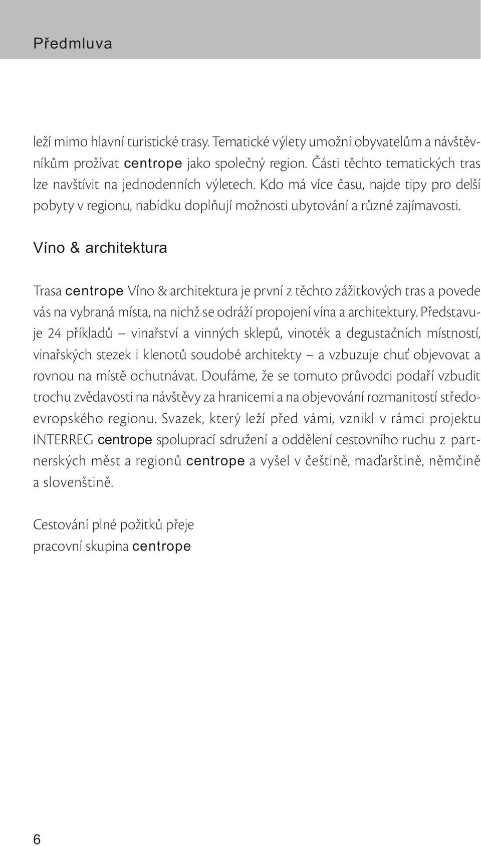 Víno & architektura Trasa centrope Víno & architektura je první z těchto zážitkových tras a povede vás na vybraná místa, na nichž se odráží propojení vína a architektury.