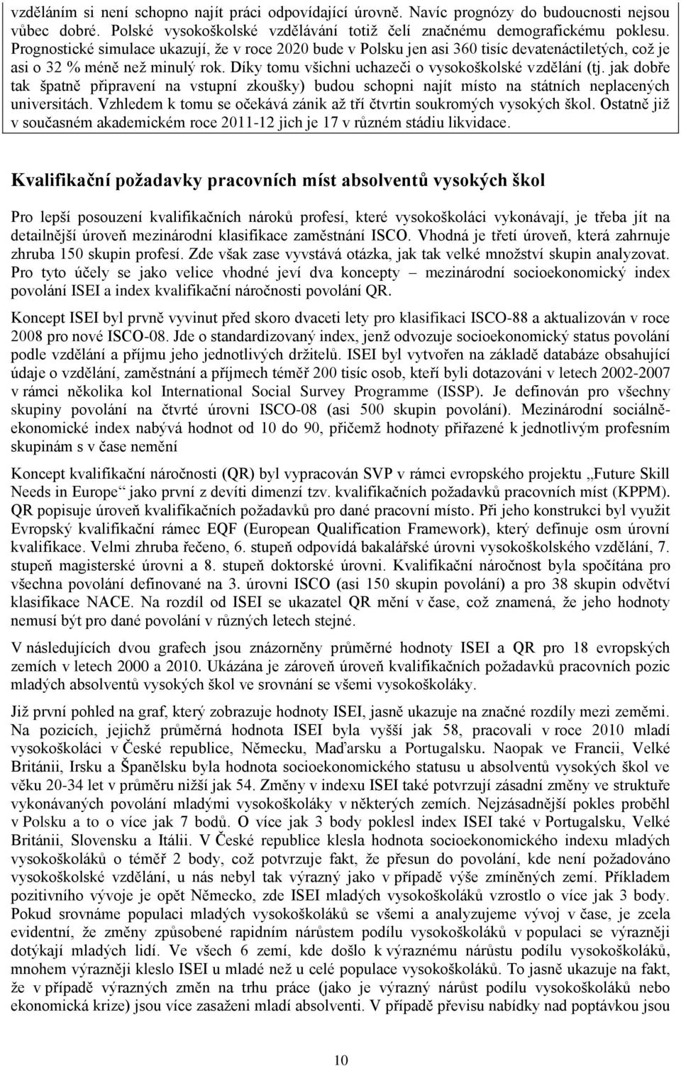 jak dobře tak špatně připravení na vstupní zkoušky) budou schopni najít místo na státních neplacených universitách. Vzhledem k tomu se očekává zánik až tří čtvrtin soukromých vysokých škol.