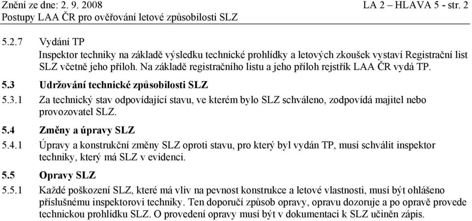 5.4 Změny a úpravy SLZ 5.4.1 Úpravy a konstrukční změny SLZ oproti stavu, pro který byl vydán TP, musí schválit inspektor techniky, který má SLZ v evidenci. 5.5 Opravy SLZ 5.5.1 Každé poškození SLZ, které má vliv na pevnost konstrukce a letové vlastnosti, musí být ohlášeno příslušnému inspektorovi techniky.