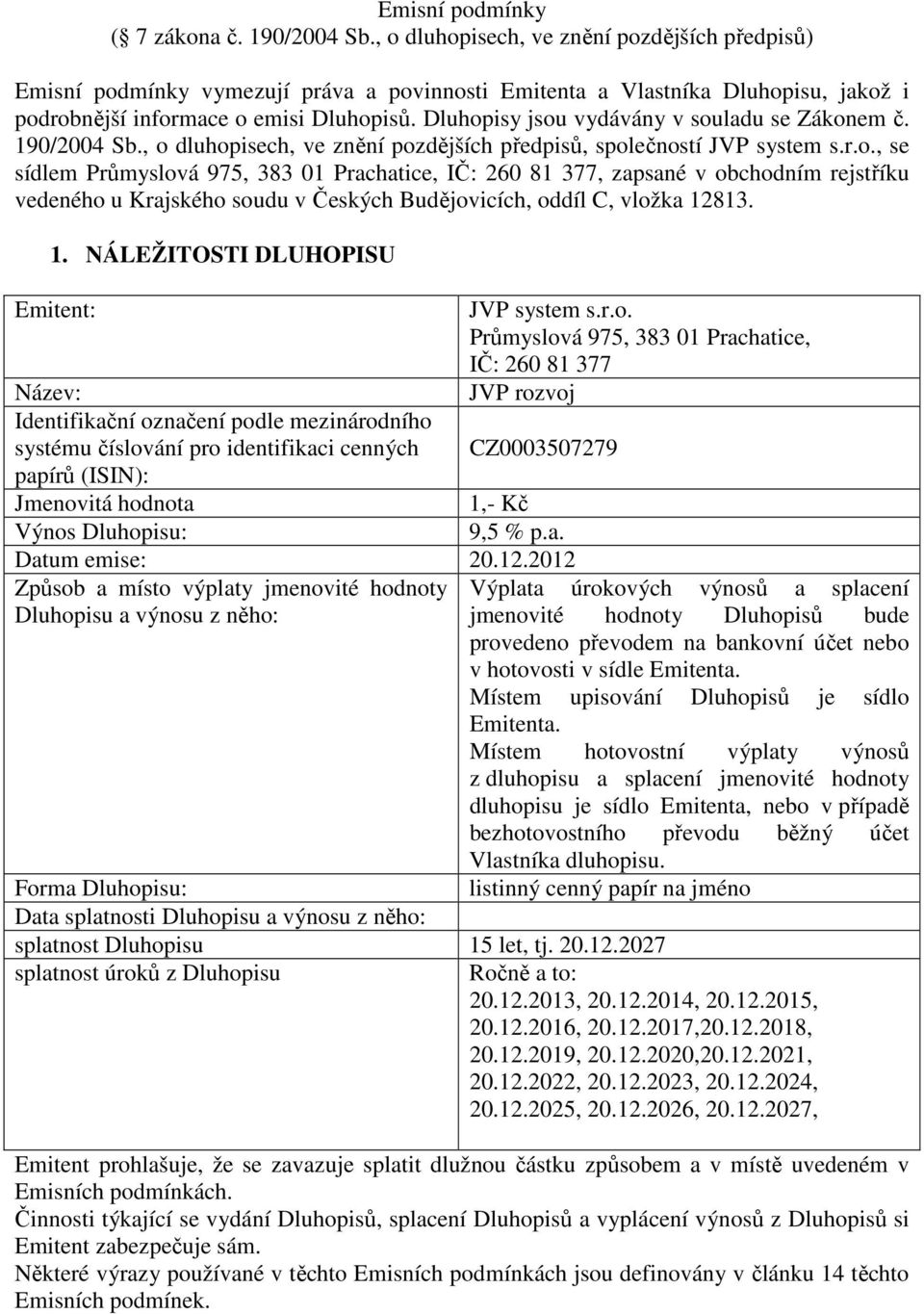 Dluhopisy jsou vydávány v souladu se Zákonem č. 190/2004 Sb., o dluhopisech, ve znění pozdějších předpisů, společností JVP system s.r.o., se sídlem Průmyslová 975, 383 01 Prachatice, IČ: 260 81 377, zapsané v obchodním rejstříku vedeného u Krajského soudu v Českých Budějovicích, oddíl C, vložka 12813.