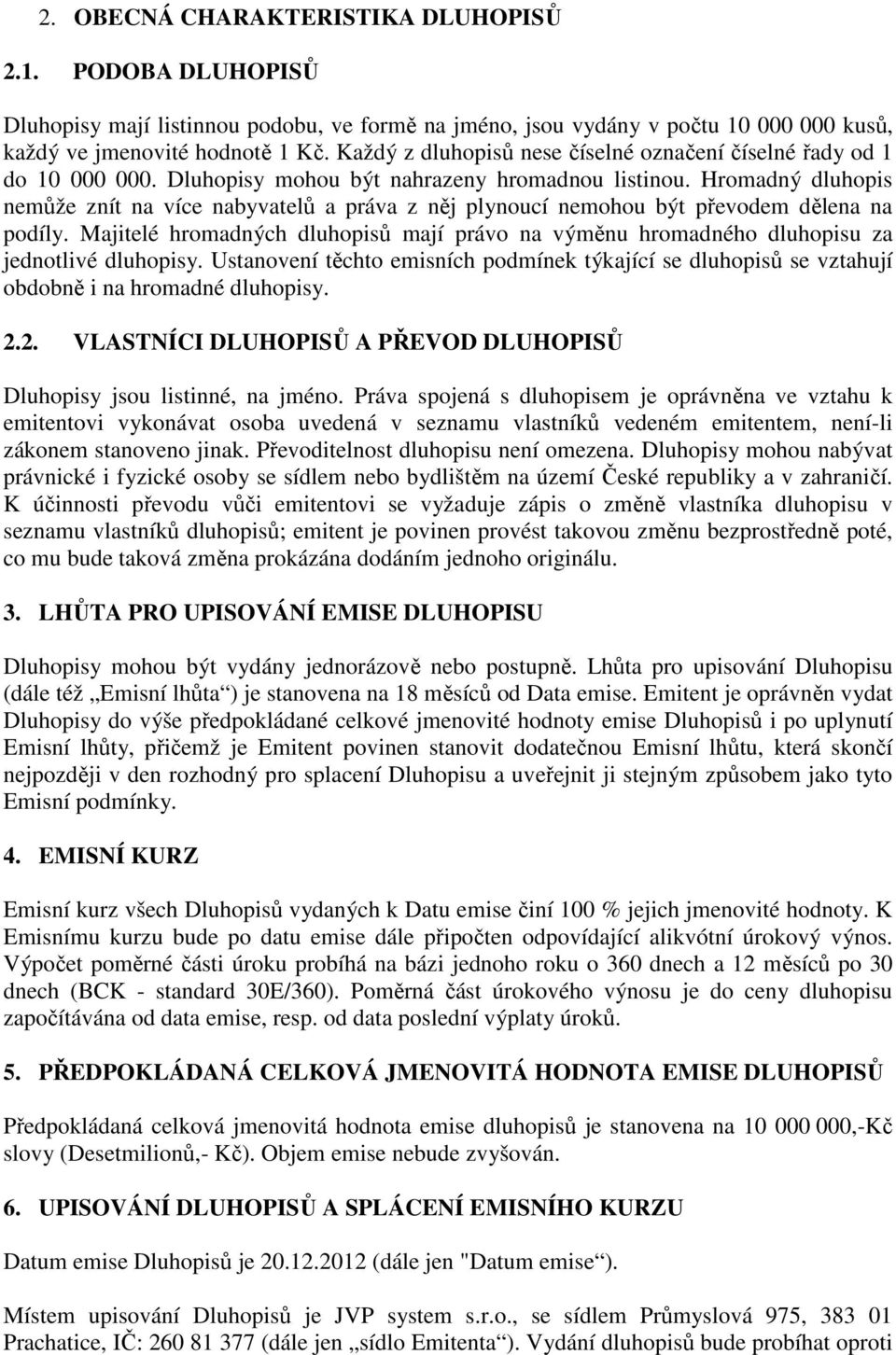 Hromadný dluhopis nemůže znít na více nabyvatelů a práva z něj plynoucí nemohou být převodem dělena na podíly.