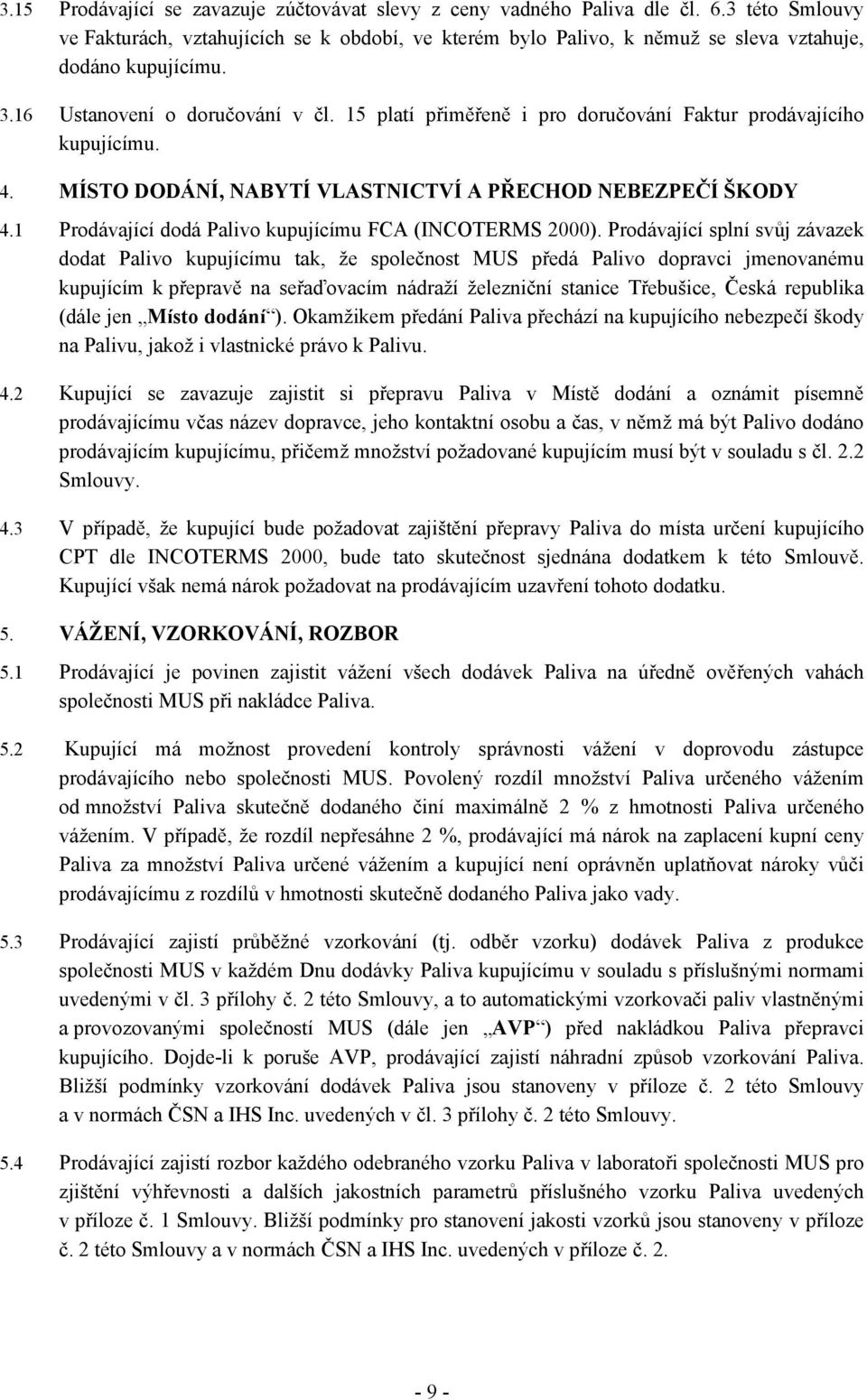 15 platí přiměřeně i pro doručování Faktur prodávajícího kupujícímu. 4. MÍSTO DODÁNÍ, NABYTÍ VLASTNICTVÍ A PŘECHOD NEBEZPEČÍ ŠKODY 4.1 Prodávající dodá Palivo kupujícímu FCA (INCOTERMS 2000).