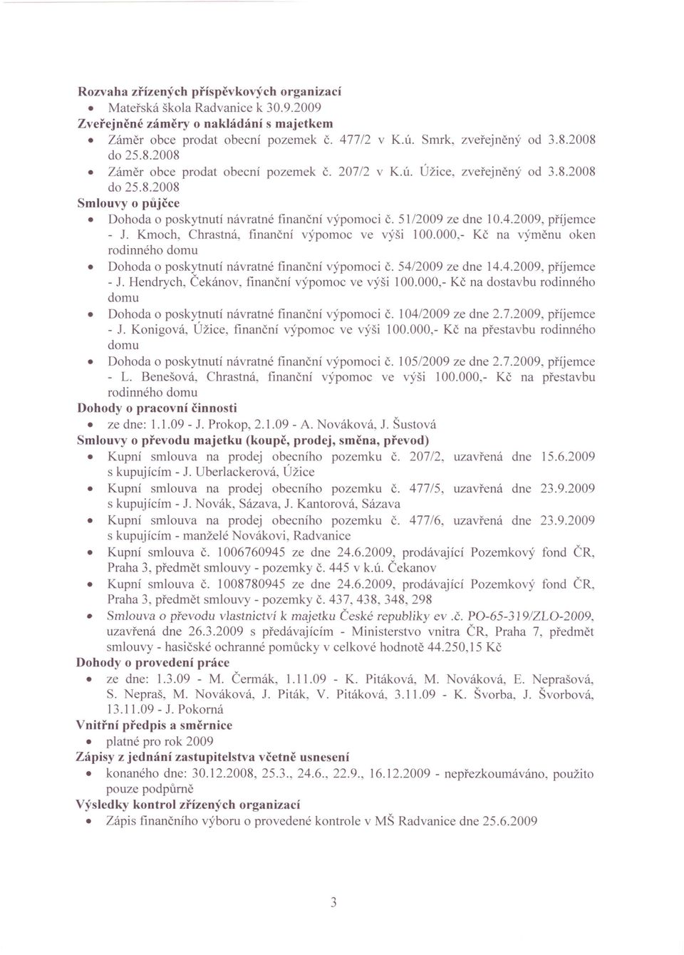 2009, příjemce - 1. Kmoch, Chrastná, finanční výpomoc ve výši 100.000,- Kč na výměnu oken rodinného domu Dohoda o poskytnutí návratné finanční výpomoci Č. 54/2009 ze dne 14.4.2009, příjemce - J.