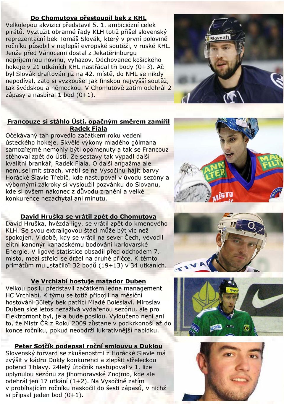 Jenže před Vánocemi dostal z Jekatěrinburgu nepříjemnou novinu, vyhazov. Odchovanec košického hokeje v 21 utkáních KHL nastřádal tři body (0+3). Ač byl Slovák draftován již na 42.