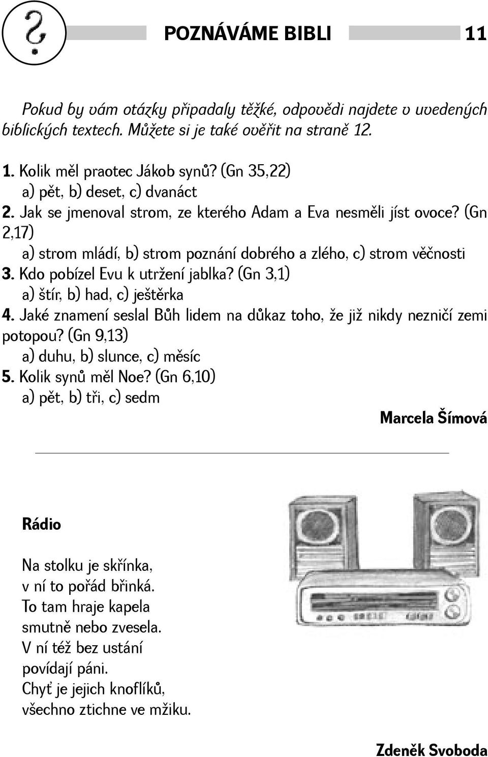 Kdo pobízel Evu k utrení jablka? (Gn 3,1) a) tír, b) had, c) jetìrka 4. Jaké znamení seslal Bùh lidem na dùkaz toho, e ji nikdy nezničí zemi potopou? (Gn 9,13) a) duhu, b) slunce, c) mìsíc 5.