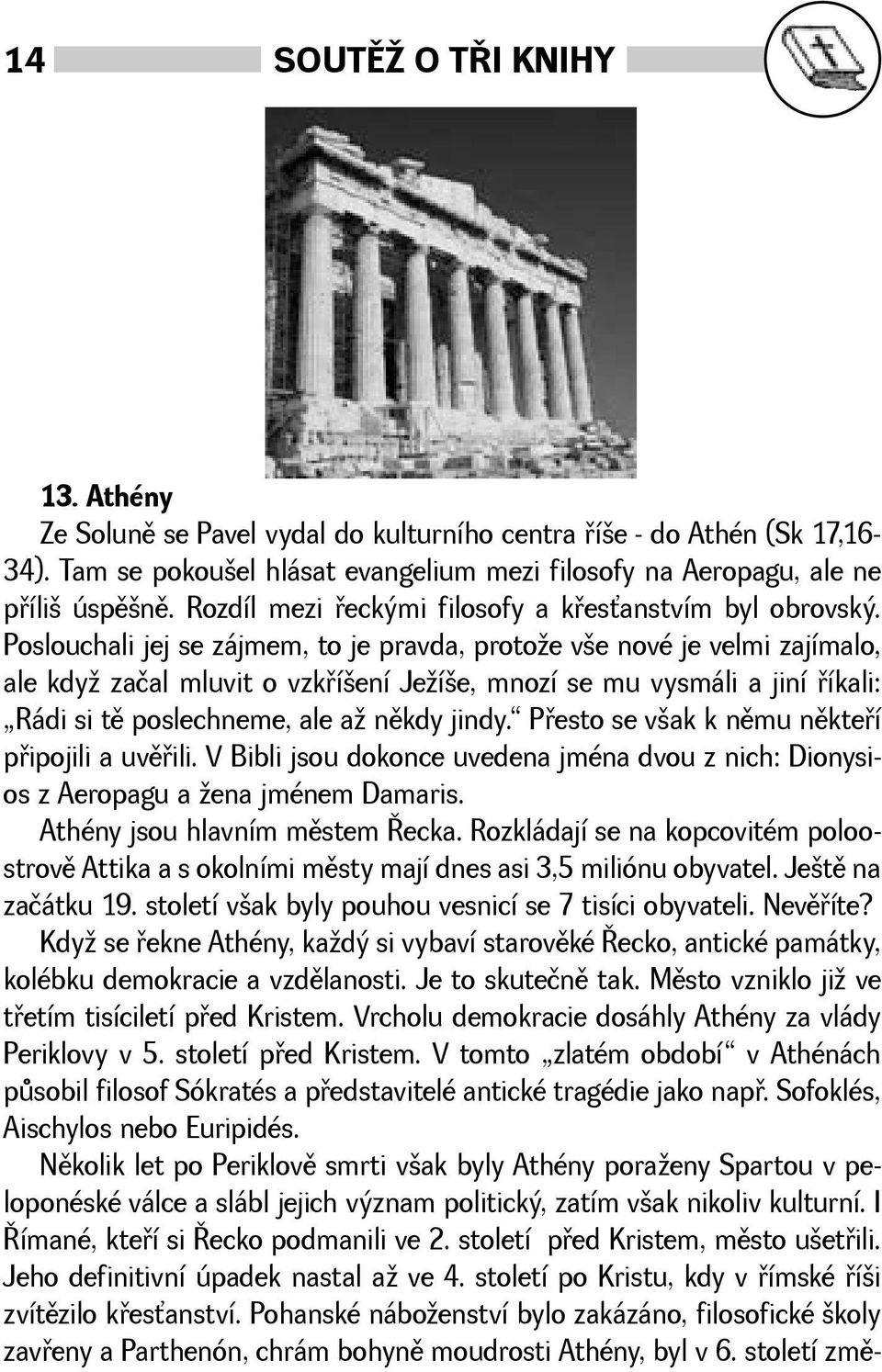 Poslouchali jej se zájmem, to je pravda, protoe ve nové je velmi zajímalo, ale kdy začal mluvit o vzkøíení Jeíe, mnozí se mu vysmáli a jiní øíkali: Rádi si tì poslechneme, ale a nìkdy jindy.