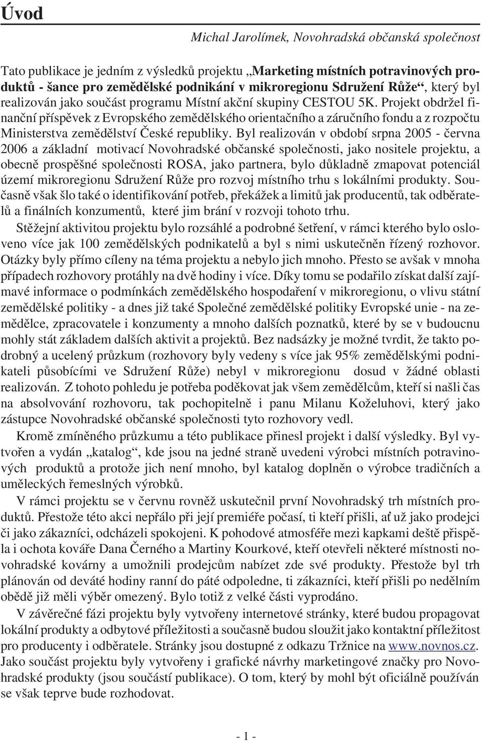 Projekt obdržel finanční příspěvek z Evropského zemědělského orientačního a záručního fondu a z rozpočtu Ministerstva zemědělství České republiky.